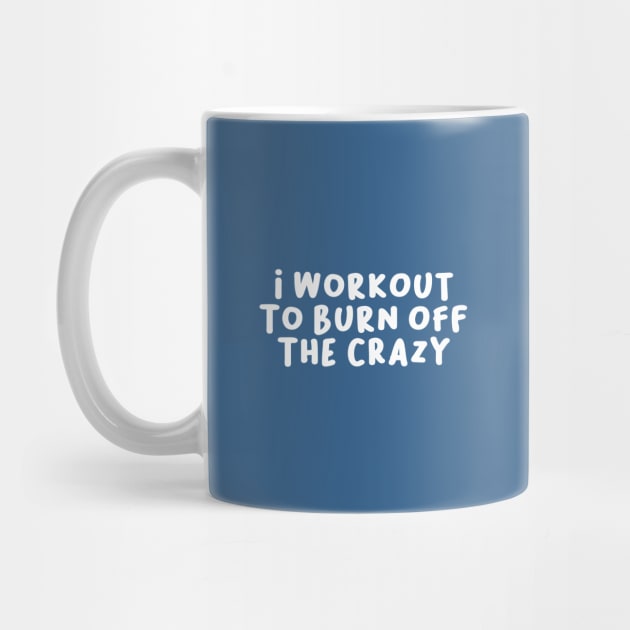 I Workout to Burn Off The Crazy, Funny Saying by artestygraphic